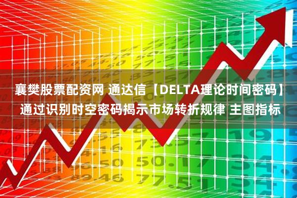 襄樊股票配资网 通达信【DELTA理论时间密码】 通过识别时空密码揭示市场转折规律 主图指标