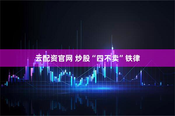 云配资官网 炒股“四不卖”铁律