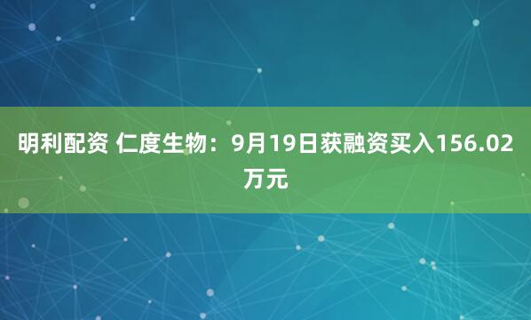 明利配资 仁度生物：9月19日获融资买入156.02万元