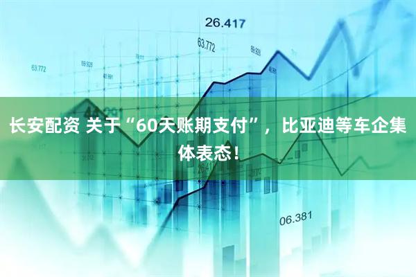 长安配资 关于“60天账期支付”，比亚迪等车企集体表态！