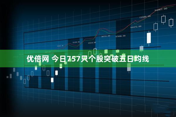 优倍网 今日757只个股突破五日均线